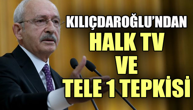 CHP Lideri Kılıçdaroğlu ndan Halk TV ve Tele 1 tepkisi!