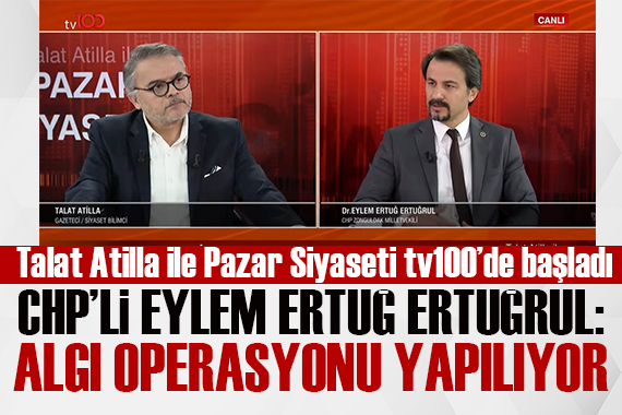 Talat Atilla ile Pazar Siyaseti tv100 ekranlarında başladı! CHP li Ertuğrul: Algı operasyonu yapılıyor
