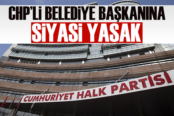 CHP li belediye başkanına siyasi yasak