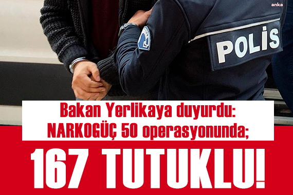 Bakan Yerlikaya duyurdu: NARKOGÜÇ 50 operasyonunda 167 tutuklama!