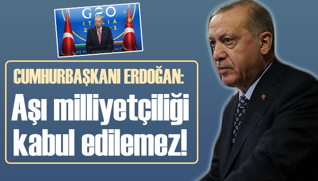 Cumhurbaşkanı Erdoğan: Aşı milliyetçiliği kabul edilemez!