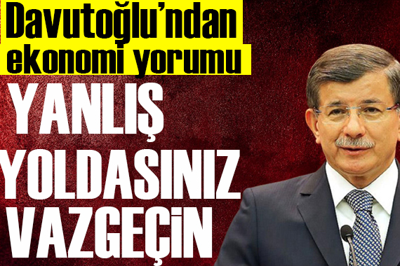 Davutoğlu: Yanlış yoldasınız vazgeçin
