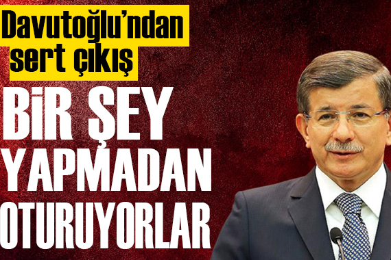 Davutoğlu: Bir şey yapmadan oturuyorlar