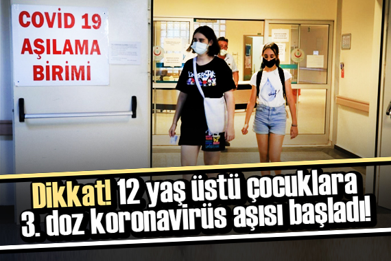 12 yaş üstü çocuklara 3. doz corona virüs aşısı başladı