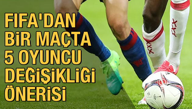 FIFA dan bir maçta 5 oyuncu değişikliği önerisi!