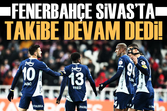 Fenerbahçe, Sivas ta  takibe devam  dedi!