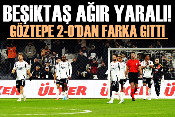 Beşiktaş ağır yaralı! Göztepe 2-0 dan farka gitti