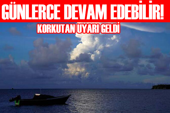 Günlerce devam edebilir! Korkutan uyarı!