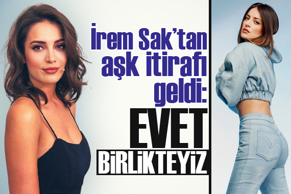 İrem Sak’tan aşk itirafı geldi!