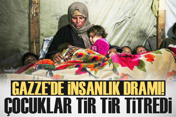 Gazze de insanlık dramı! Çocuklar tir tir titredi