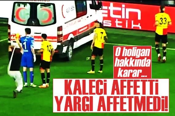 İzmir holiganı hakkında karar! Kaleci affetti, yargı affetmedi...