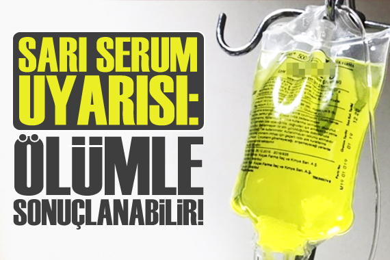 ‘Sarı serum  uyarısı: Evlerde uygulanmasını hayretle izliyoruz, ölümle sonuçlanabilir!