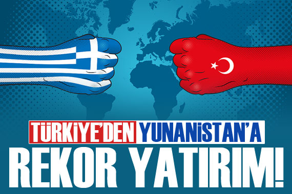 Türkiye’den Yunanistan’a rekor yatırım!