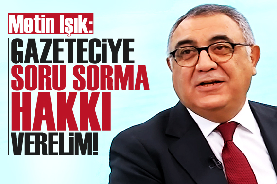 Metin Işık: Gazeteciye soru sorma hakkı verelim!