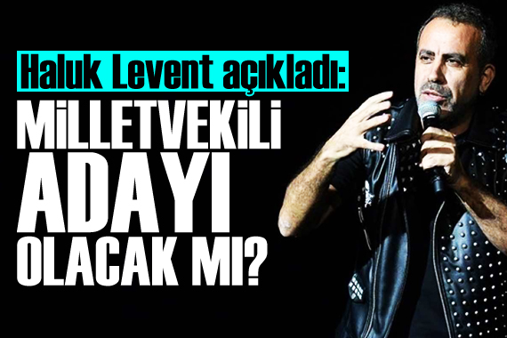 Haluk Levent açıkladı! Milletvekili adayı olacak mı?