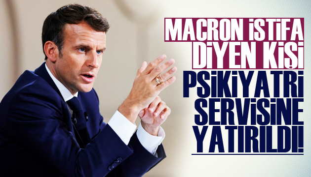  Macron istifa  diyen kişi psikiyatri servisine yatırıldı