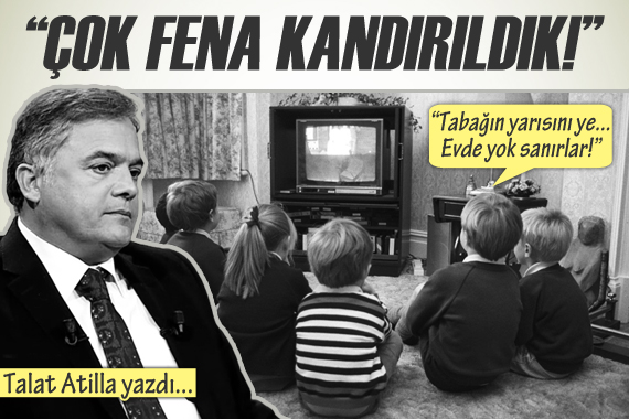 Talat Atilla:  Çok fena kandırıldık! 