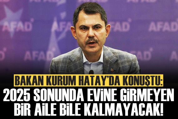 Bakan Kurum: 2025 sonunda evine girmeyen bir aile bile kalmayacak!
