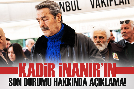 Kadir İnanır ın sağlık durumu hakkında açıklama