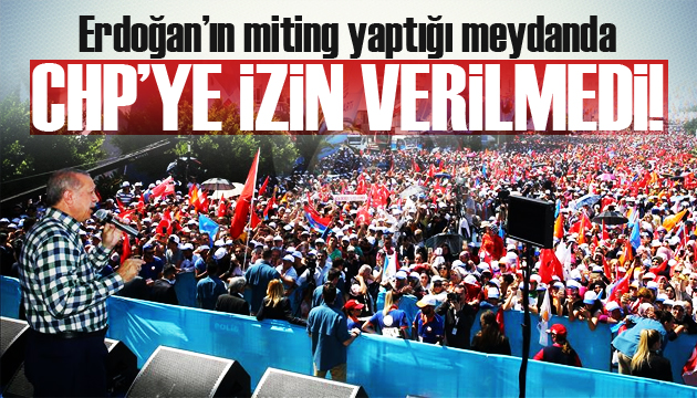 Erdoğan’ın miting yaptığı meydanda CHP’ye izin verilmedi