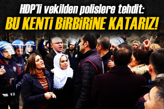 HDP’li vekilden polislere tehdit!  Bak bu kenti birbirine katarız 