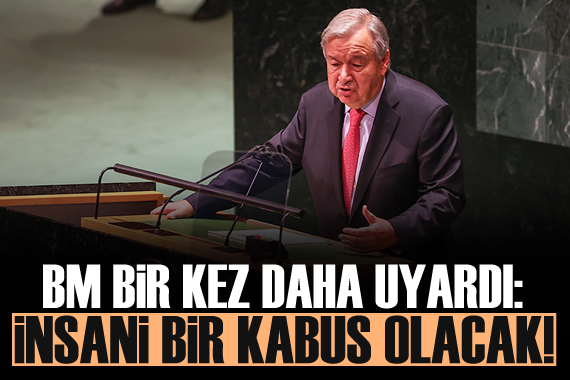 Guterres uyardı: İnsani bir kabus olacaktır!