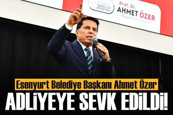 Esenyurt Belediye Başkanı Ahmet Özer adliyeye sevk edildi