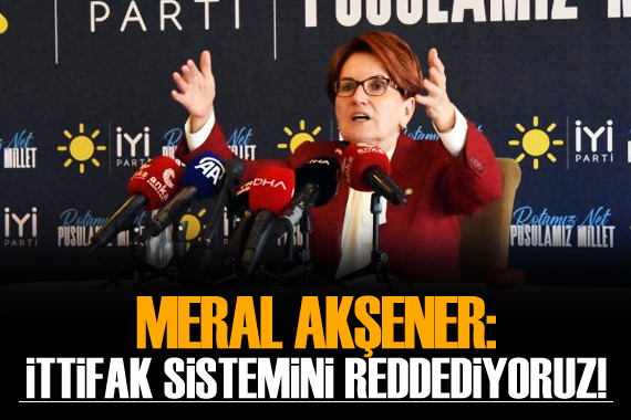 Akşener: İttifak sistemini reddediyoruz