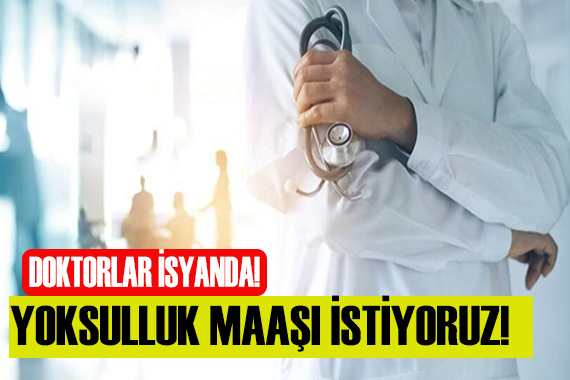 Doktorlar isyanda! Yoksulluk maaşı istiyoruz