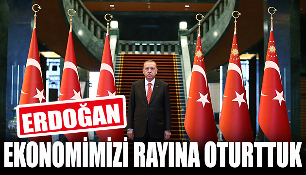 Cumhurbaşkanı Erdoğan: Ekonomimizi rayına oturttuk
