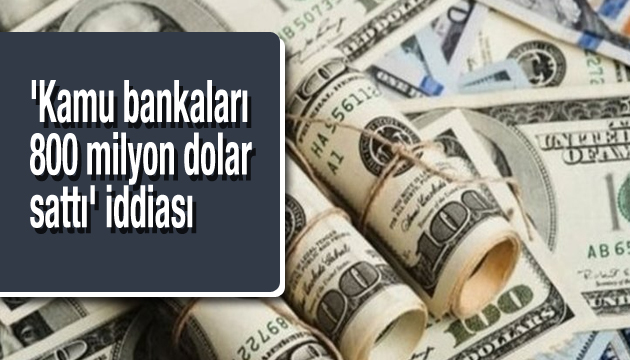  Kamu bankaları 800 milyon dolar sattı  iddiası