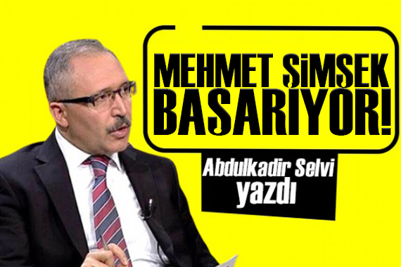 Abdulkadir Selvi yazdı: Mehmet Şimşek başarıyor!