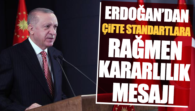 Erdoğan dan çifte standartlara rağmen kararlılık mesajı