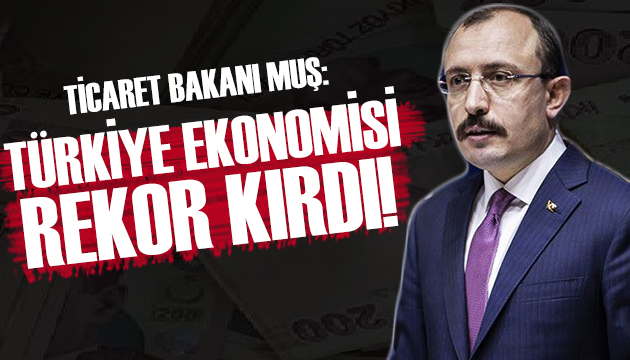 Ticaret Bakanı Muş: Türkiye ekonomisi rekor kırdı!