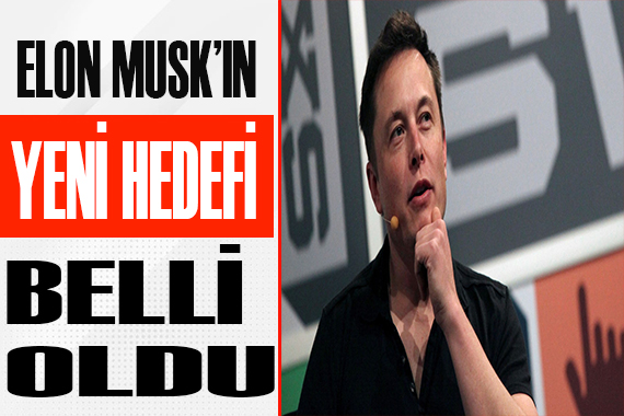 Elon Musk ın yeni hedefi belli oldu!