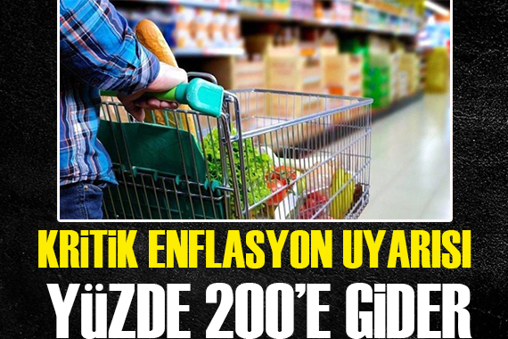 Kritik enflasyon uyarısı: Yüzde 200 e gider