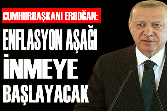 Cumhurbaşkanı Erdoğan: Enflasyon aşağı inmeye başlayacak