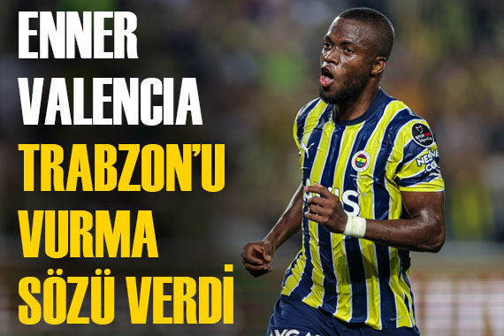 Fenerbahçe nin yıldızı Enner Valencia, Trabzonspor için söz verdi!