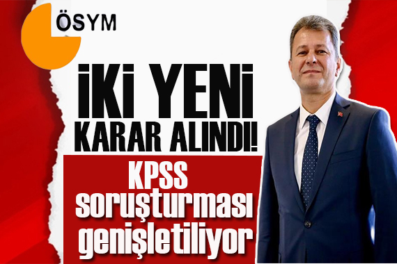 KPSS soruşturması genişletiliyor! İki yeni karar alındı