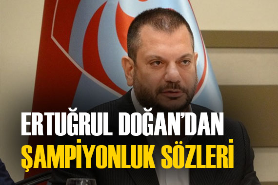 Trabzonspor Başkanı Ertuğrul Doğan dan şampiyonluk iddiası!