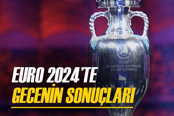 İşte Euro 2024 te gecenin sonuçları