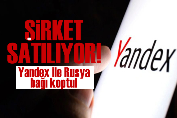 Yandex ile Rusya bağı koptu! Şirket satılıyor