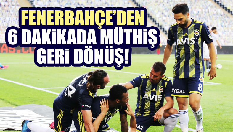 Fenerbahçe den 6 dakikada müthiş geri dönüş!