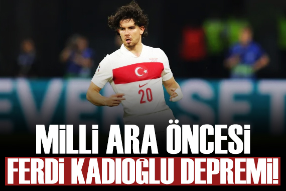 Milli Takım da Ferdi Kadıoğlu depremi!