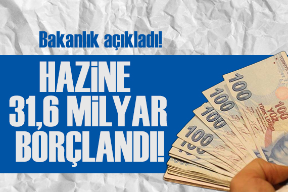 Bakanlık açıkladı: Hazine 31,6 milyar lira borçlandı