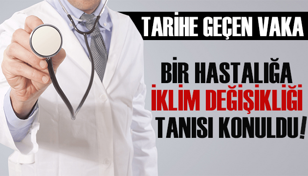 Tarihe geçen vaka: Bir hastalığa iklim değişikliği tanısı konuldu!