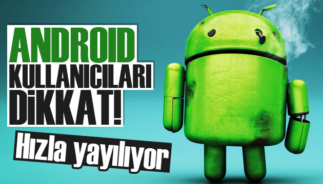 Android kullanıcıları dikkat! Hızla yayılıyor