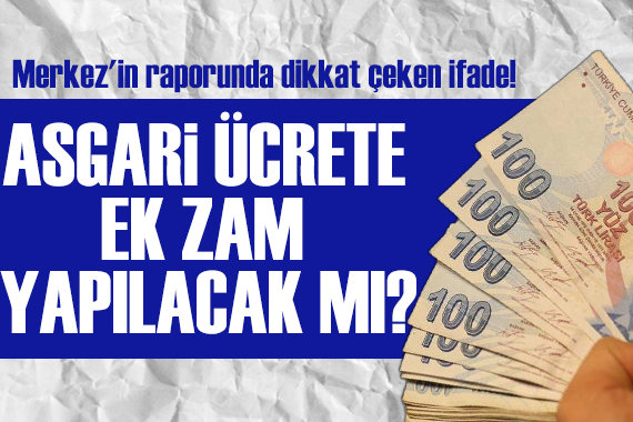 Merkez in raporunda dikkat çeken ifade! Asgari ücrete ara zam olacak mı?