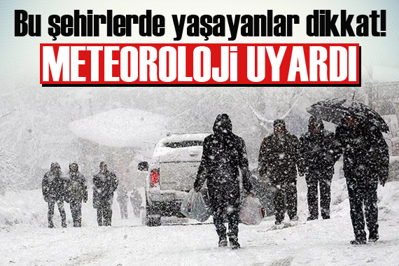 Bu şehirlerde yaşayanlar dikkat! Meteoroloji den kritik uyarı