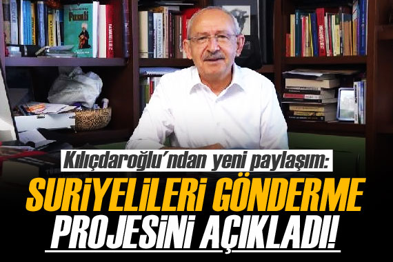 Kılıçdaroğlu, Suriyelileri gönderme projesini açıkladı